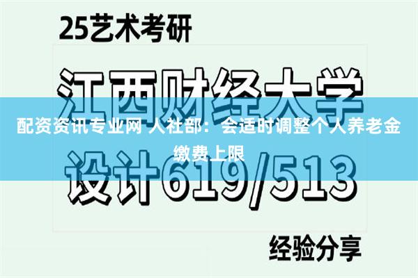 配资资讯专业网 人社部：会适时调整个人养老金缴费上限