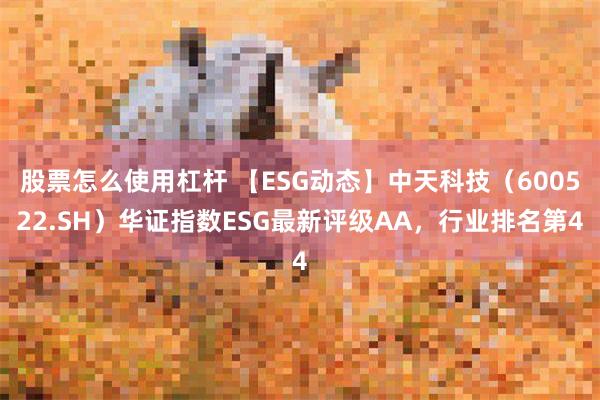 股票怎么使用杠杆 【ESG动态】中天科技（600522.SH）华证指数ESG最新评级AA，行业排名第4