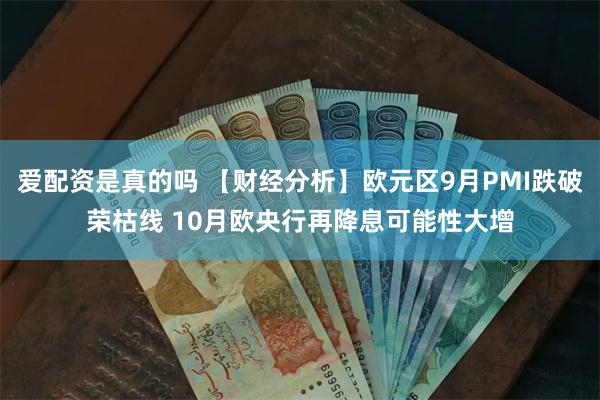 爱配资是真的吗 【财经分析】欧元区9月PMI跌破荣枯线 10月欧央行再降息可能性大增