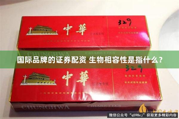 国际品牌的证券配资 生物相容性是指什么？