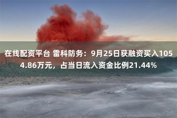 在线配资平台 雷科防务：9月25日获融资买入1054.86万元，占当日流入资金比例21.44%