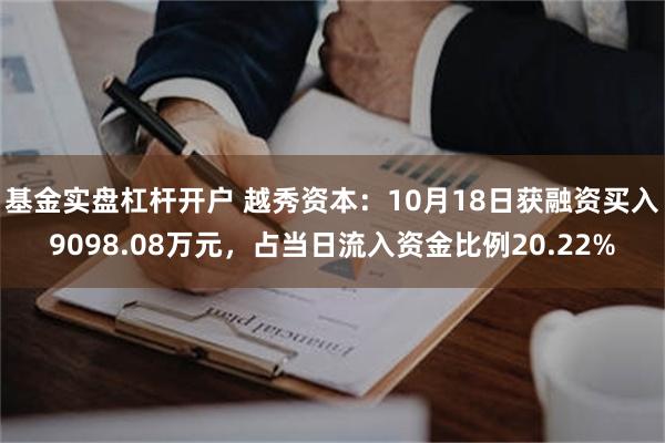 基金实盘杠杆开户 越秀资本：10月18日获融资买入9098.08万元，占当日流入资金比例20.22%