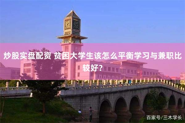 炒股实盘配资 贫困大学生该怎么平衡学习与兼职比较好？