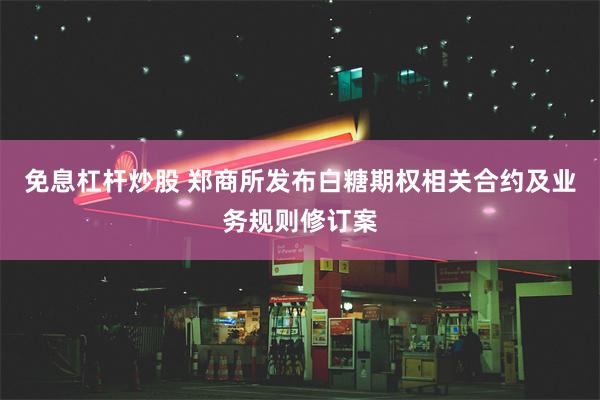 免息杠杆炒股 郑商所发布白糖期权相关合约及业务规则修订案