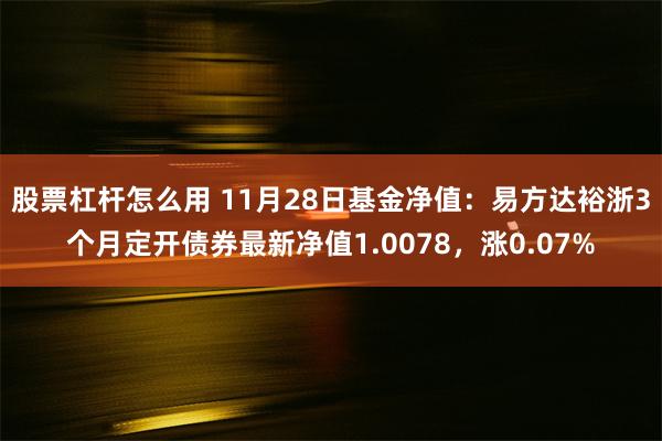 股票杠杆怎么用 11月28日基金净值：易方达裕浙3个月定开债券最新净值1.0078，涨0.07%