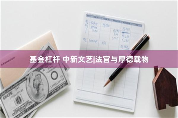 基金杠杆 中新文艺|法官与厚德载物