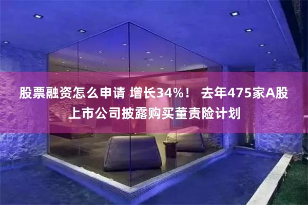 股票融资怎么申请 增长34%！ 去年475家A股上市公司披露购买董责险计划