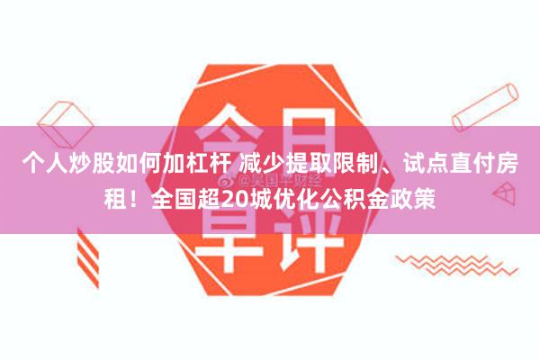 个人炒股如何加杠杆 减少提取限制、试点直付房租！全国超20城优化公积金政策