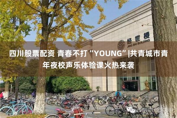 四川股票配资 青春不打“YOUNG”|共青城市青年夜校声乐体验课火热来袭