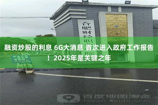 融资炒股的利息 6G大消息 首次进入政府工作报告！2025年是关键之年